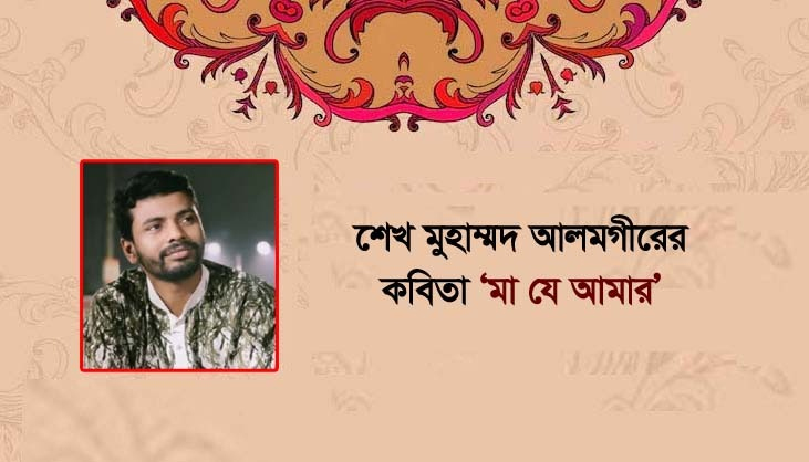 শেখ মুহাম্মদ আলমগীরের কবিতা ‘মা যে আমার’