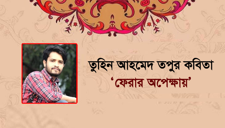 তুহিন আহমেদ তপুর কবিতা ‘ফেরার অপেক্ষায়’