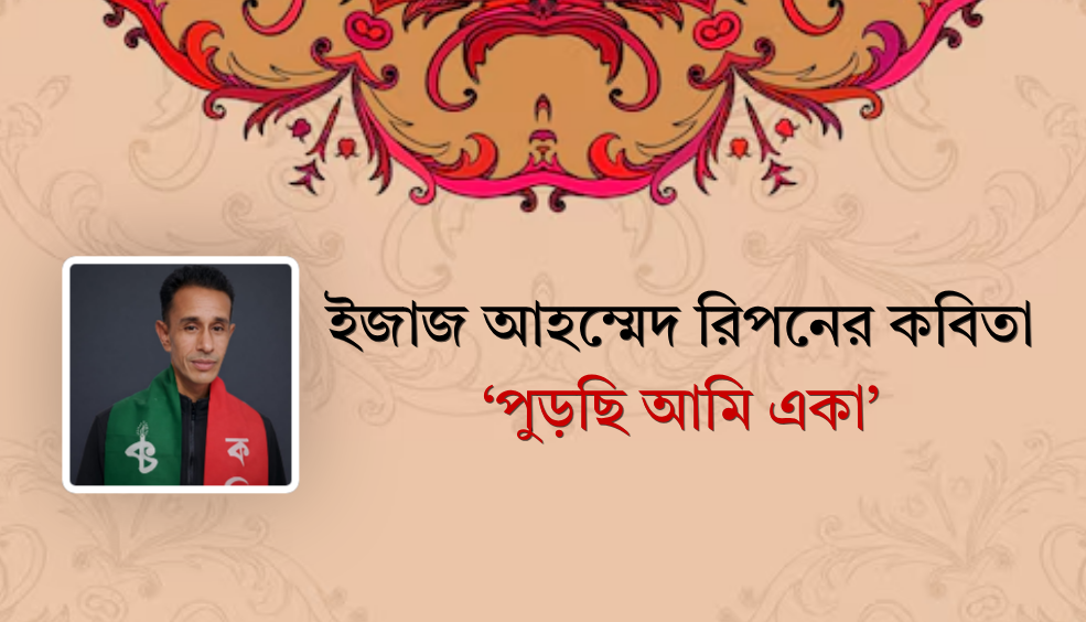 ইজাজ আহম্মেদ রিপনের কবিতা ‘পুড়ছি আমি একা’