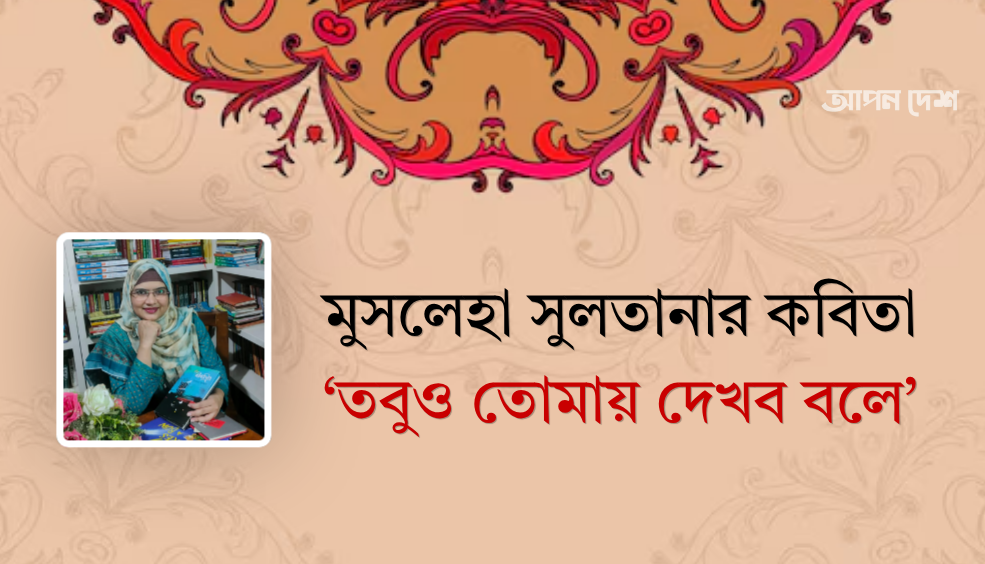 মুসলেহা সুলতানার কবিতা ‘তবুও তোমায় দেখব বলে’