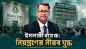 ইসলামী ব্যাংক: নিয়ন্ত্রণের নীরব যুদ্ধ ইসলামী ব্যাংক: নিয়ন্ত্রণের নীরব যুদ্ধ