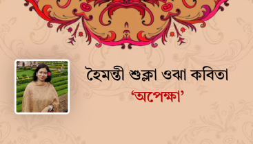 হৈমন্তী শুক্লা ওঝা কবিতা ‘অপেক্ষা’ হৈমন্তী শুক্লা ওঝা কবিতা ‘অপেক্ষা’