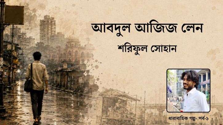 শরিফুল সোহানের ধারাবাহিক গল্প: আবদুল আজিজ লেন